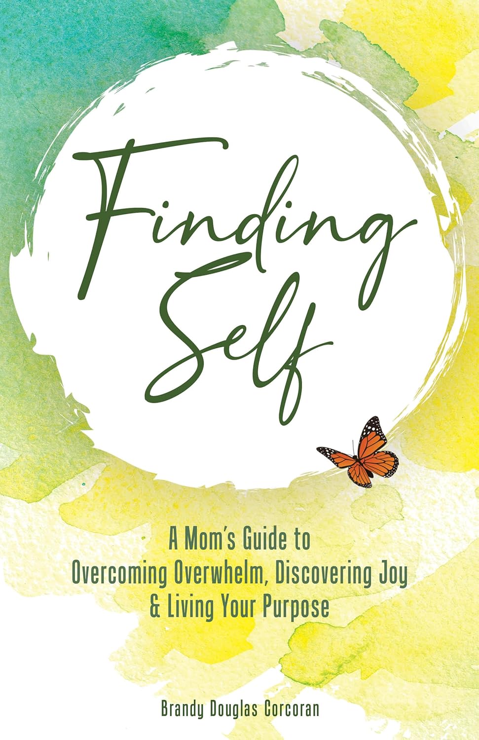 Finding Self: A Mom’s Guide to Overcoming Overwhelm, Discovering Joy & Living Your Purpose