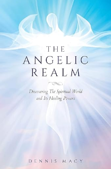 The Angelic Realm: Discovering The Spiritual World and It’s Healing Powers